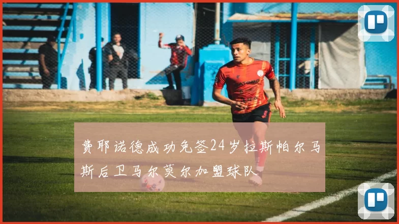 费耶诺德成功免签24岁拉斯帕尔马斯后卫马尔莫尔加盟球队