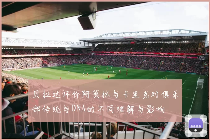 贝拉达评价阿莫林与卡里克对俱乐部传统与DNA的不同理解与影响