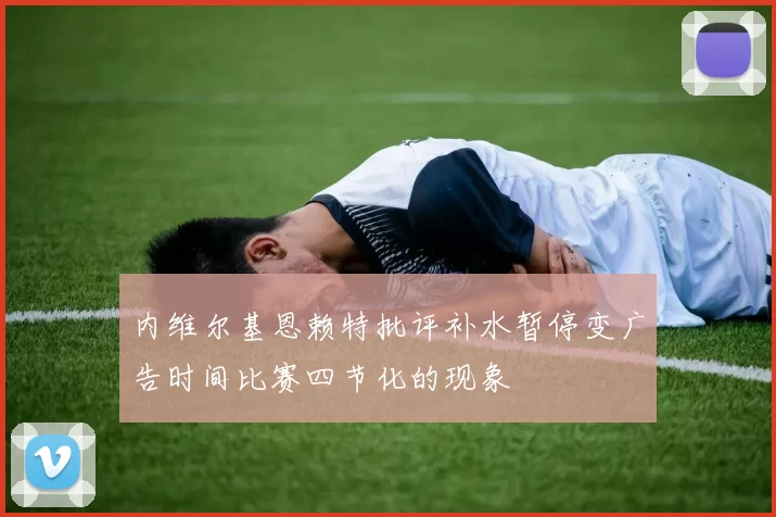 内维尔基恩赖特批评补水暂停变广告时间比赛四节化的现象