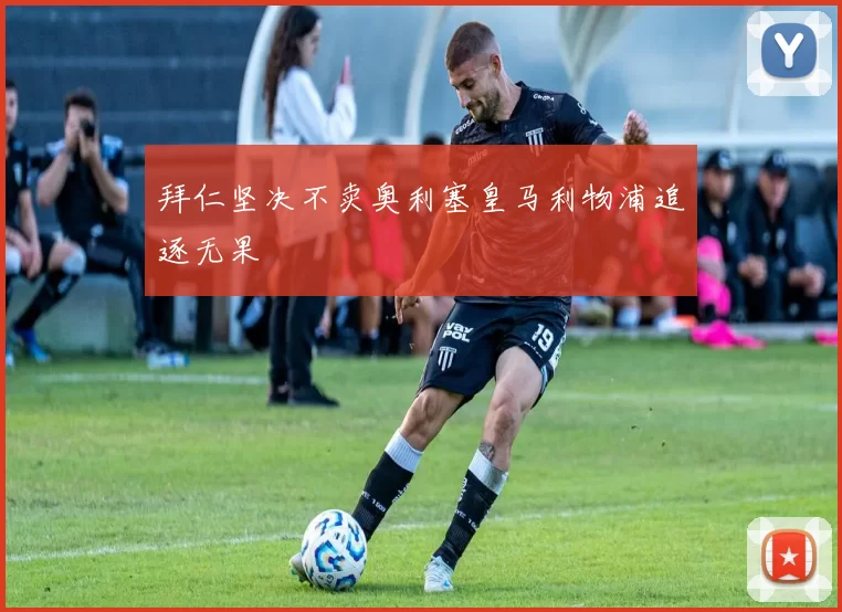 拜仁坚决不卖奥利塞皇马利物浦追逐无果