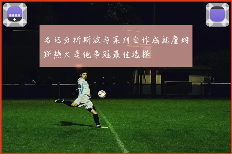 名记分析斯波与莱利合作成就詹姆斯热火是他争冠最佳选择