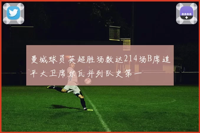 曼城球员英超胜场数达214场B席追平大卫席尔瓦并列队史第一