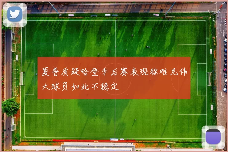 夏普质疑哈登季后赛表现称难见伟大球员如此不稳定