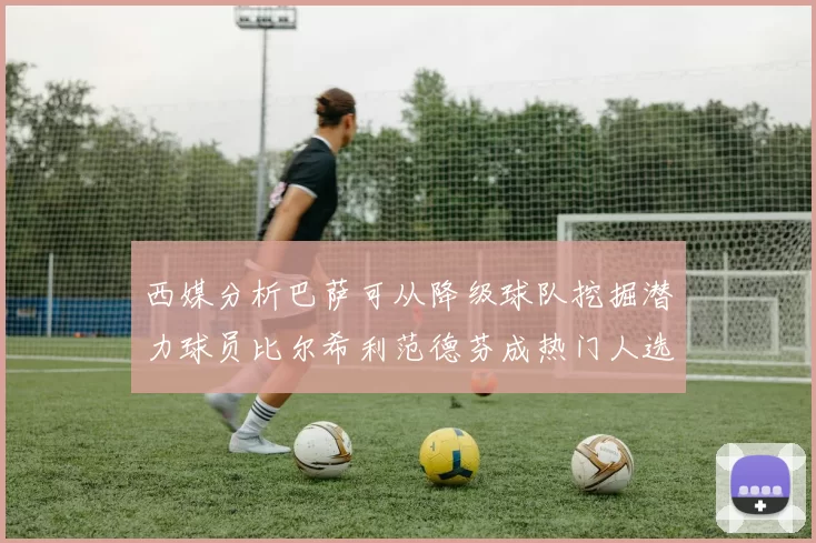 西媒分析巴萨可从降级球队挖掘潜力球员比尔希利范德芬成热门人选