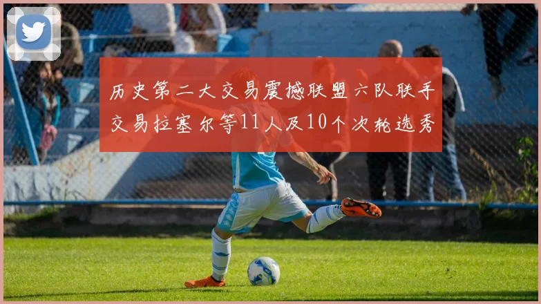 历史第二大交易震撼联盟六队联手交易拉塞尔等11人及10个次轮选秀权