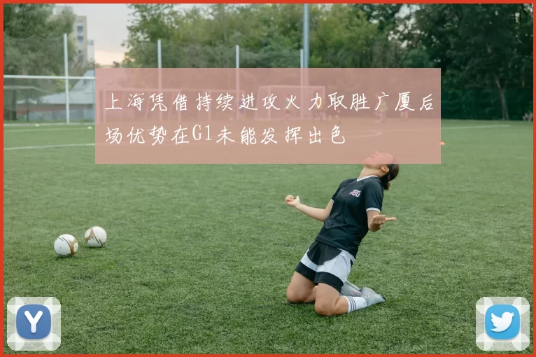 上海凭借持续进攻火力取胜广厦后场优势在G1未能发挥出色