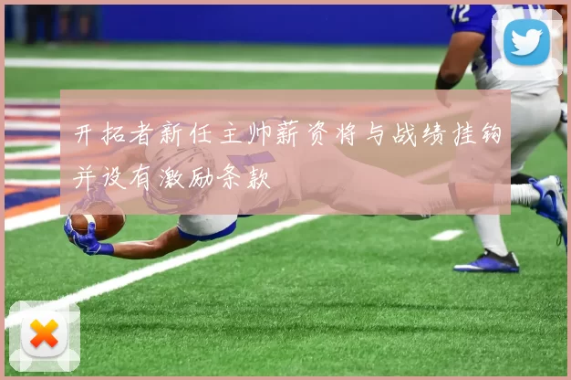 开拓者新任主帅薪资将与战绩挂钩并设有激励条款