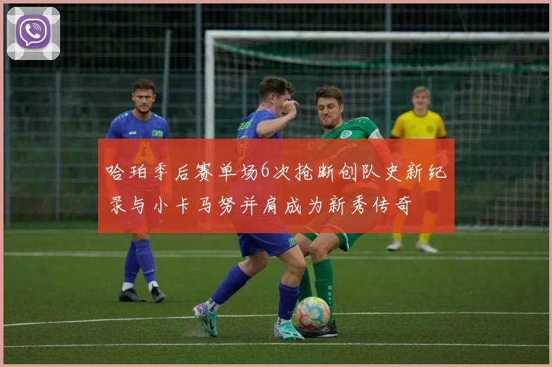 哈珀季后赛单场6次抢断创队史新纪录与小卡马努并肩成为新秀传奇